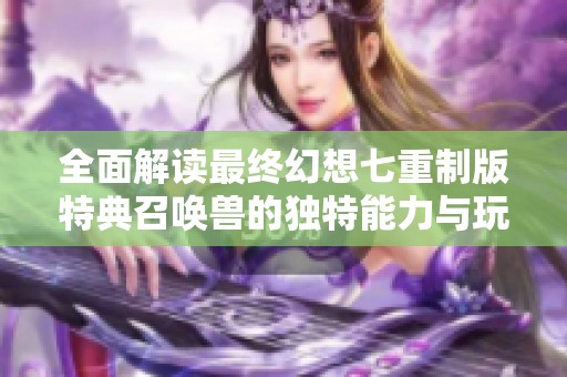 全面解读最终幻想七重制版特典召唤兽的独特能力与玩法