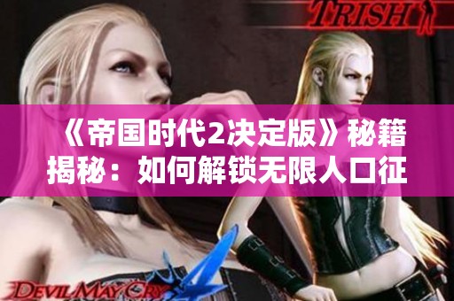 《帝国时代2决定版》秘籍揭秘：如何解锁无限人口征服中世纪战争