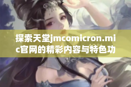 探索天堂jmcomicron.mic官网的精彩内容与特色功能