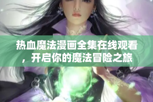 热血魔法漫画全集在线观看，开启你的魔法冒险之旅