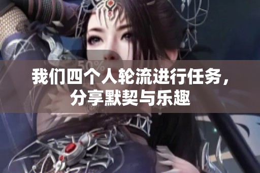 我们四个人轮流进行任务，分享默契与乐趣