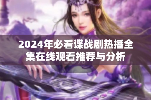 2024年必看谍战剧热播全集在线观看推荐与分析