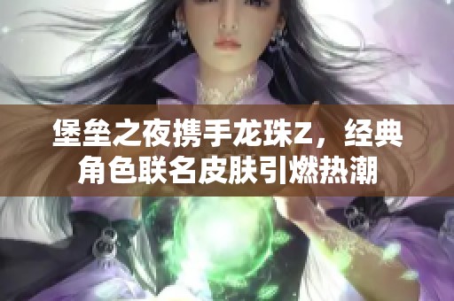 堡垒之夜携手龙珠Z，经典角色联名皮肤引燃热潮