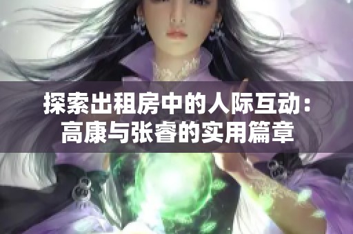 探索出租房中的人际互动：高康与张睿的实用篇章