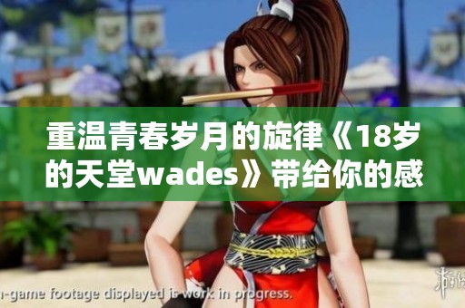 重温青春岁月的旋律《18岁的天堂wades》带给你的感动