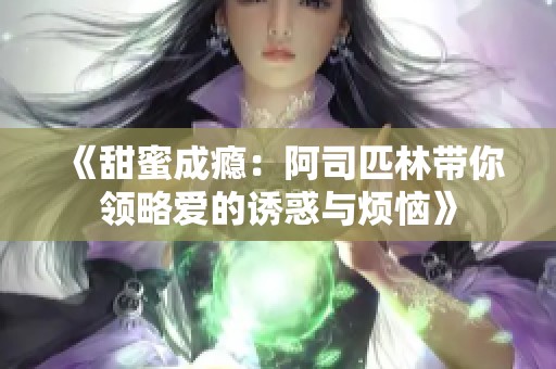 《甜蜜成瘾：阿司匹林带你领略爱的诱惑与烦恼》