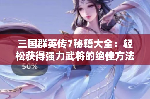 三国群英传7秘籍大全：轻松获得强力武将的绝佳方法揭秘