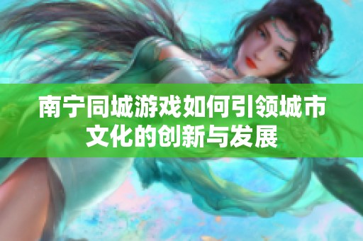 南宁同城游戏如何引领城市文化的创新与发展