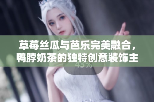 草莓丝瓜与芭乐完美融合，鸭脖奶茶的独特创意装饰主题