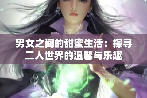 男女之间的甜蜜生活：探寻二人世界的温馨与乐趣