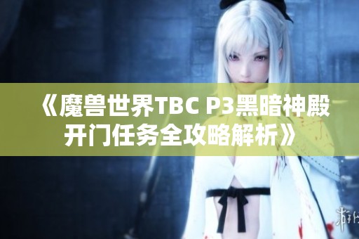 《魔兽世界TBC P3黑暗神殿开门任务全攻略解析》