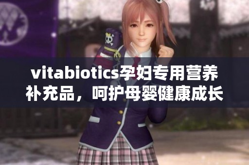 vitabiotics孕妇专用营养补充品，呵护母婴健康成长