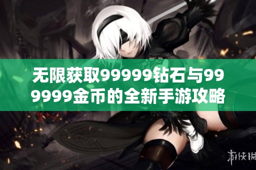 无限获取99999钻石与999999金币的全新手游攻略