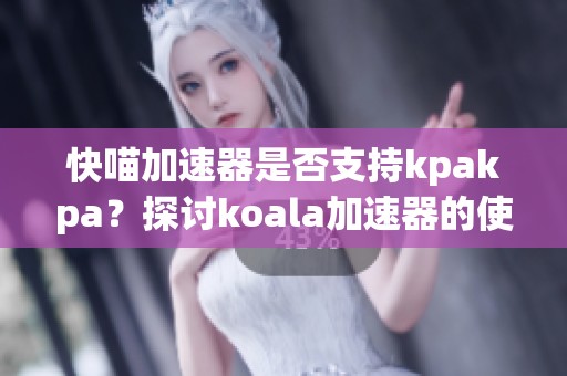 快喵加速器是否支持kpakpa？探讨koala加速器的使用体验