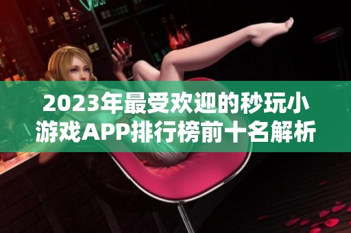 2023年最受欢迎的秒玩小游戏APP排行榜前十名解析