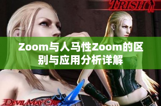 Zoom与人马性Zoom的区别与应用分析详解