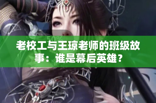 老校工与王琼老师的班级故事：谁是幕后英雄？