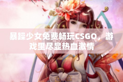 暴躁少女免费畅玩CSGO，游戏里尽显热血激情