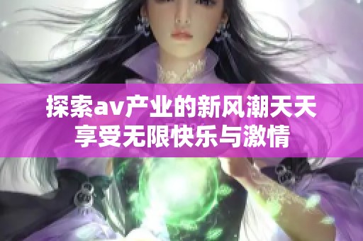 探索av产业的新风潮天天享受无限快乐与激情