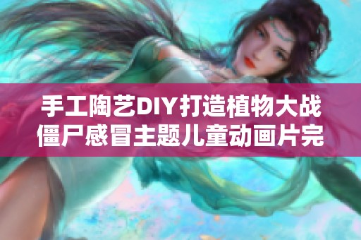 手工陶艺DIY打造植物大战僵尸感冒主题儿童动画片完整版免费观看