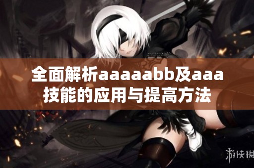 全面解析aaaaabb及aaa技能的应用与提高方法