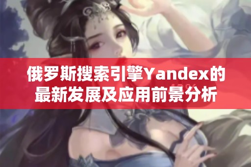 俄罗斯搜索引擎Yandex的最新发展及应用前景分析