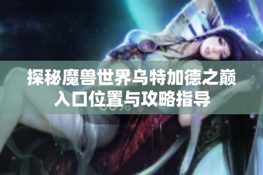 探秘魔兽世界乌特加德之巅入口位置与攻略指导