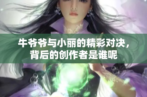 牛爷爷与小丽的精彩对决，背后的创作者是谁呢