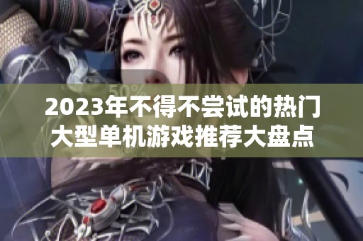 2023年不得不尝试的热门大型单机游戏推荐大盘点