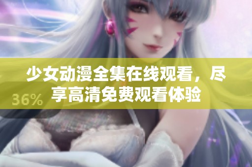 少女动漫全集在线观看，尽享高清免费观看体验