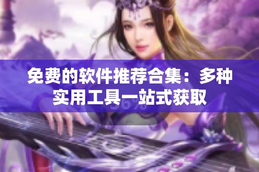 免费的软件推荐合集：多种实用工具一站式获取