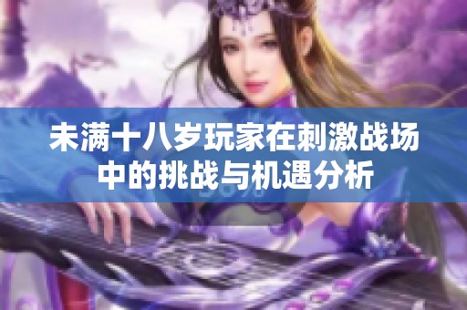 未满十八岁玩家在刺激战场中的挑战与机遇分析