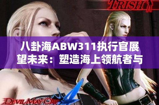 八卦海ABW311执行官展望未来：塑造海上领航者与萌宠游戏的结合