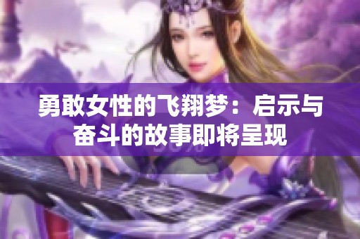 勇敢女性的飞翔梦：启示与奋斗的故事即将呈现