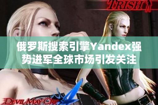 俄罗斯搜索引擎Yandex强势进军全球市场引发关注