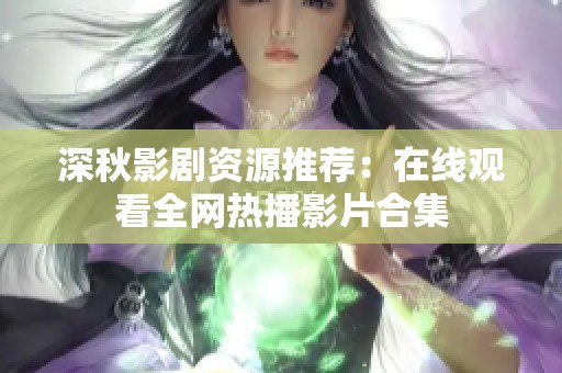 深秋影剧资源推荐：在线观看全网热播影片合集