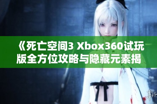 《死亡空间3 Xbox360试玩版全方位攻略与隐藏元素揭秘》