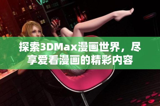 探索3DMax漫画世界，尽享爱看漫画的精彩内容