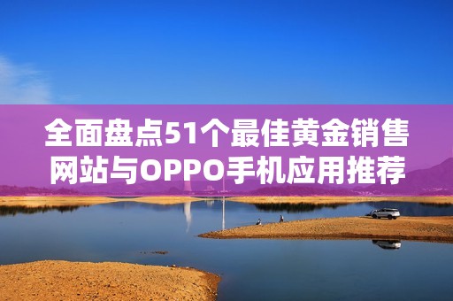 全面盘点51个最佳黄金销售网站与OPPO手机应用推荐