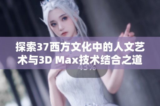 探索37西方文化中的人文艺术与3D Max技术结合之道