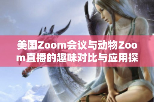 美国Zoom会议与动物Zoom直播的趣味对比与应用探讨