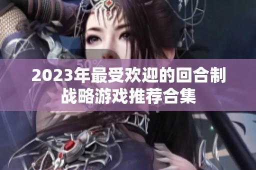 2023年最受欢迎的回合制战略游戏推荐合集