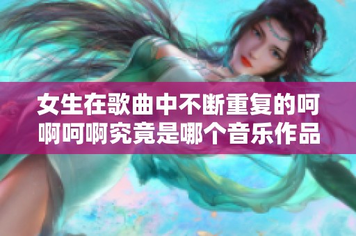 女生在歌曲中不断重复的呵啊呵啊究竟是哪个音乐作品