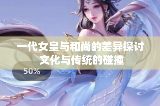 一代女皇与和尚的差异探讨 文化与传统的碰撞