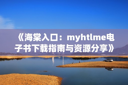 《海棠入口：myhtlme电子书下载指南与资源分享》