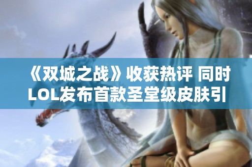 《双城之战》收获热评 同时LOL发布首款圣堂级皮肤引发关注