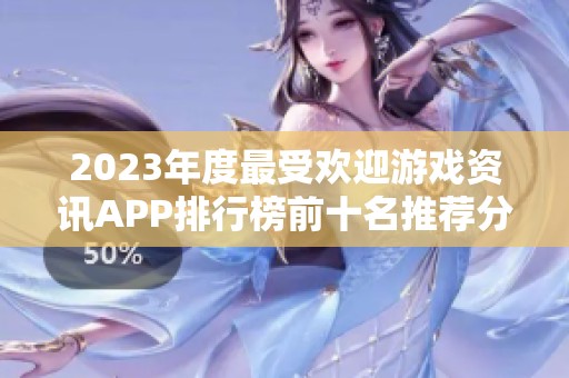 2023年度最受欢迎游戏资讯APP排行榜前十名推荐分析