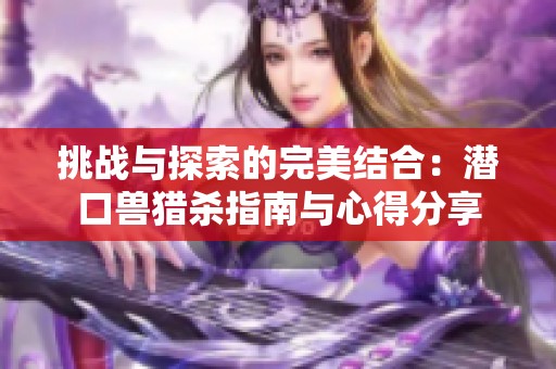 挑战与探索的完美结合：潜口兽猎杀指南与心得分享