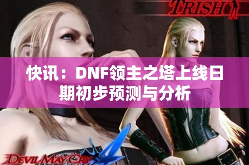 快讯：DNF领主之塔上线日期初步预测与分析