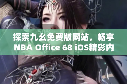 探索九幺免费版网站，畅享NBA Office 68 iOS精彩内容